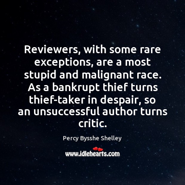 Reviewers, with some rare exceptions, are a most stupid and malignant race. 