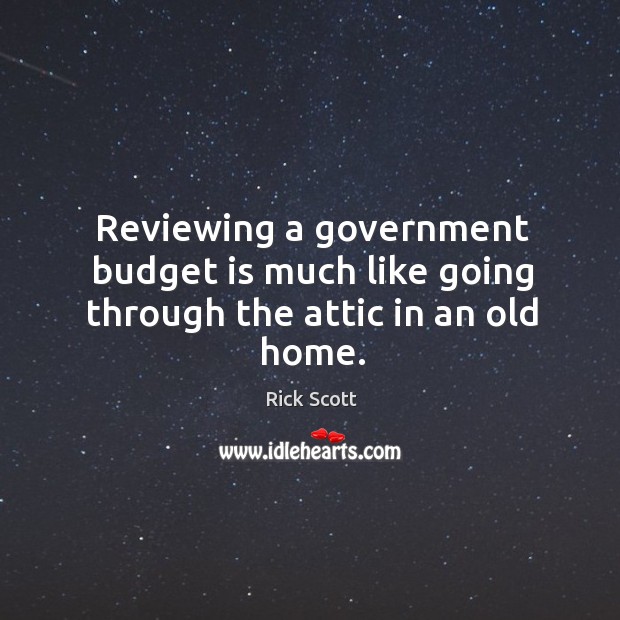 Reviewing a government budget is much like going through the attic in an old home. Rick Scott Picture Quote