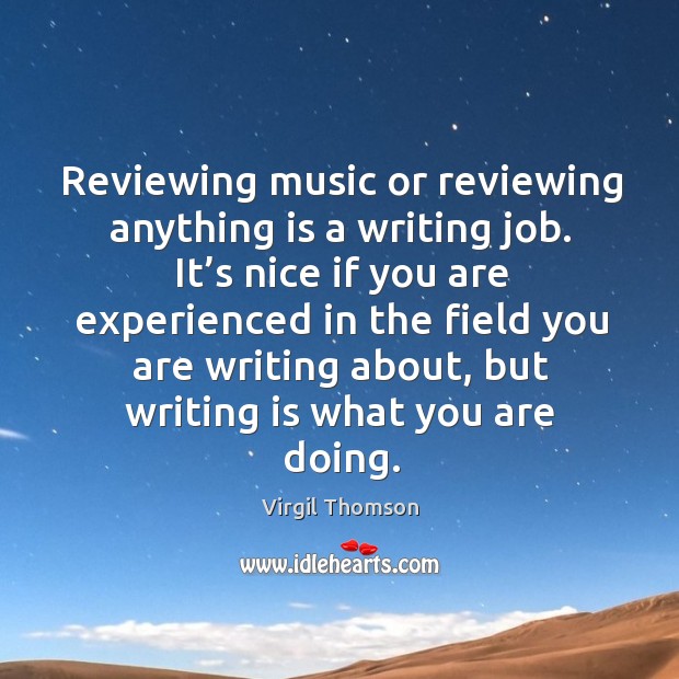 Reviewing music or reviewing anything is a writing job. It’s nice if you are experienced Writing Quotes Image
