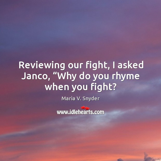 Reviewing our fight, I asked Janco, “Why do you rhyme when you fight? Maria V. Snyder Picture Quote