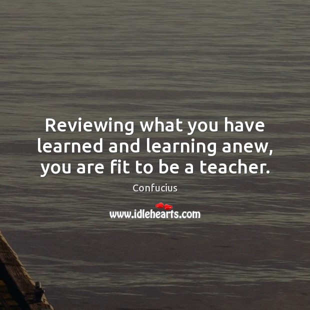 Reviewing what you have learned and learning anew, you are fit to be a teacher. Image