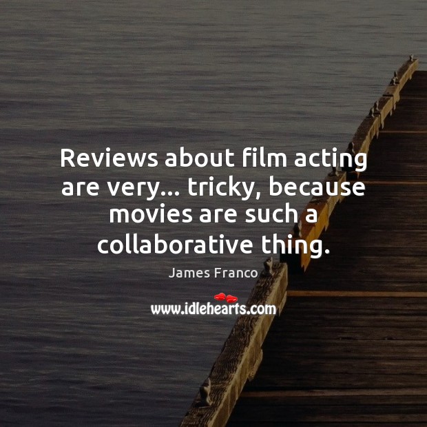 Reviews about film acting are very… tricky, because movies are such a James Franco Picture Quote