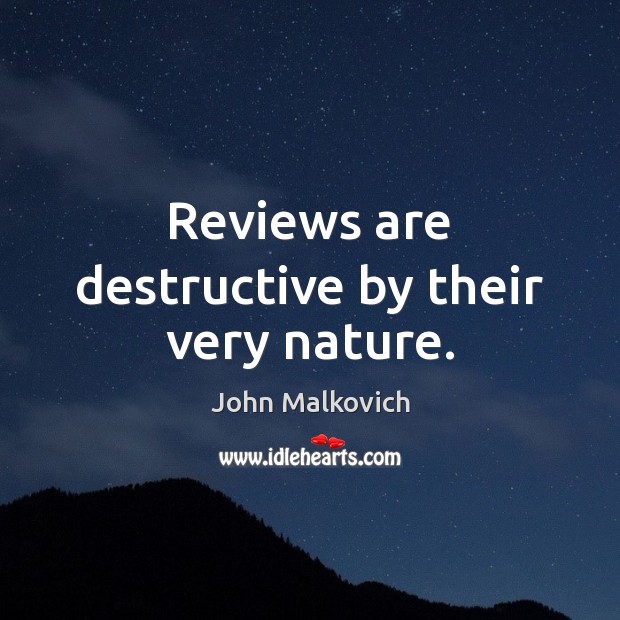Reviews are destructive by their very nature. John Malkovich Picture Quote