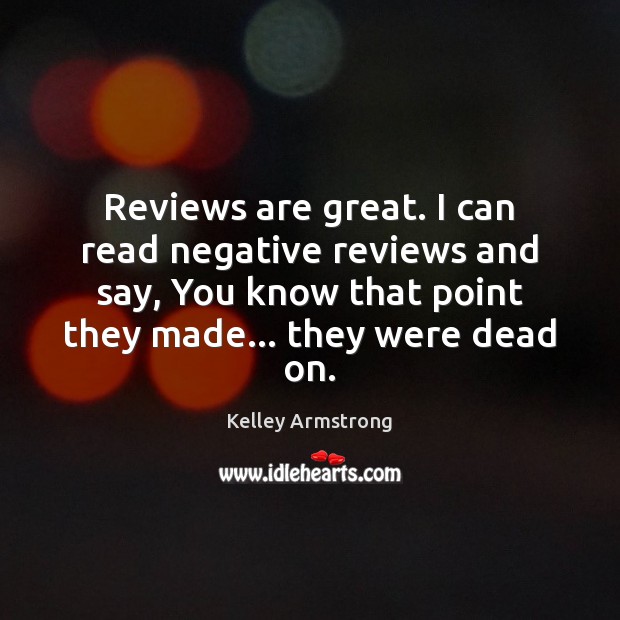 Reviews are great. I can read negative reviews and say, You know Kelley Armstrong Picture Quote