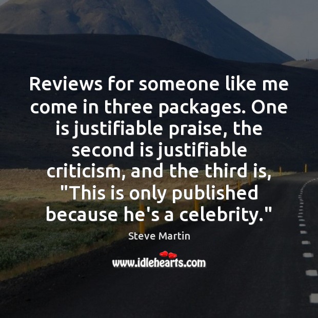 Reviews for someone like me come in three packages. One is justifiable Steve Martin Picture Quote