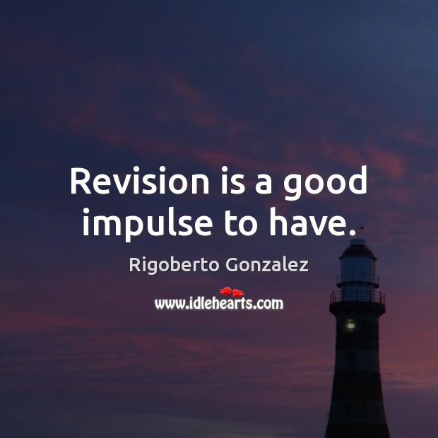 Revision is a good impulse to have. Rigoberto Gonzalez Picture Quote