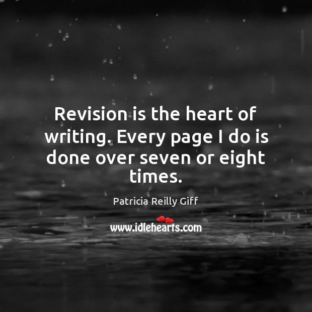 Revision is the heart of writing. Every page I do is done over seven or eight times. Patricia Reilly Giff Picture Quote