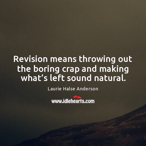 Revision means throwing out the boring crap and making what’s left sound natural. Laurie Halse Anderson Picture Quote