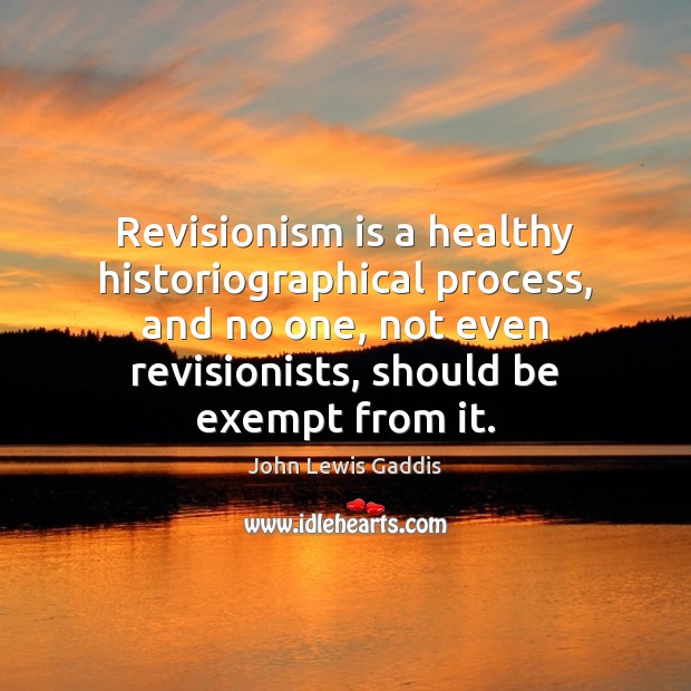 Revisionism is a healthy historiographical process, and no one, not even revisionists, John Lewis Gaddis Picture Quote