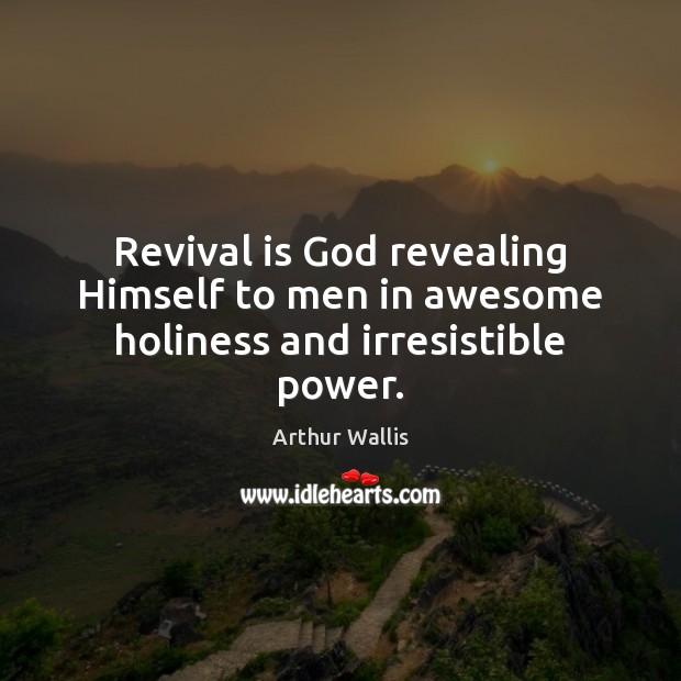 Revival is God revealing Himself to men in awesome holiness and irresistible power. Arthur Wallis Picture Quote