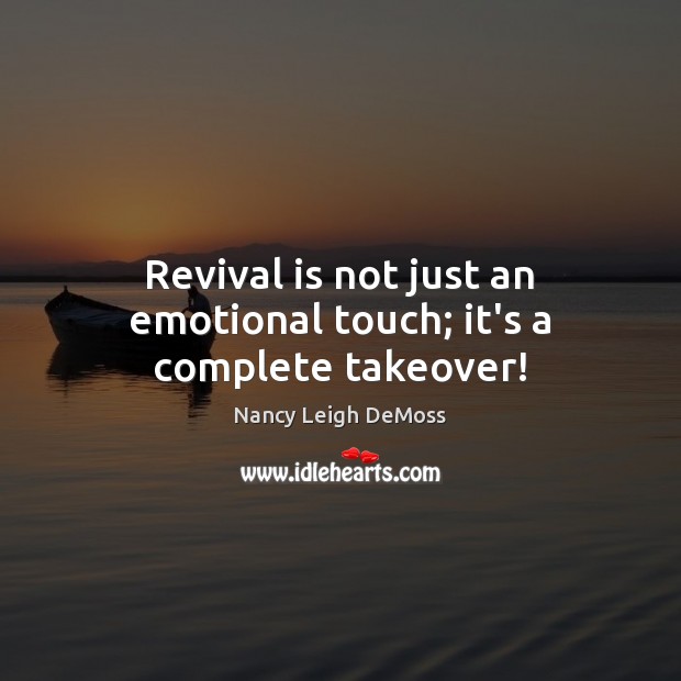 Revival is not just an emotional touch; it’s a complete takeover! Nancy Leigh DeMoss Picture Quote