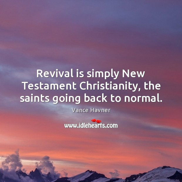Revival is simply New Testament Christianity, the saints going back to normal. Vance Havner Picture Quote