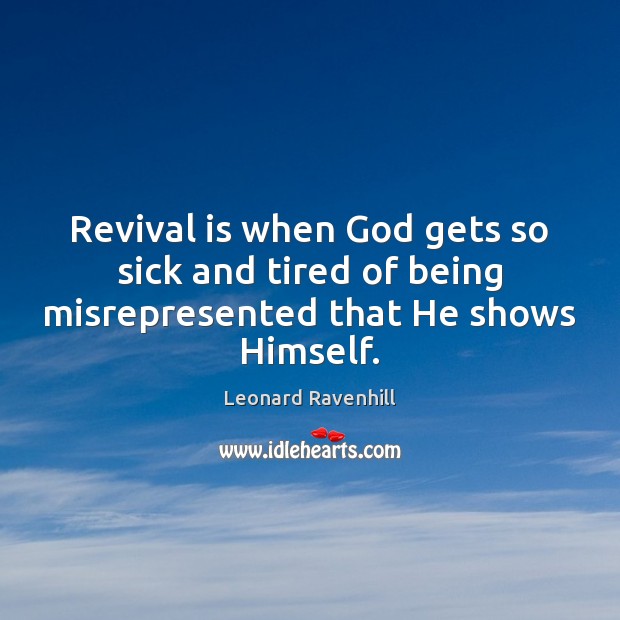Revival is when God gets so sick and tired of being misrepresented that He shows Himself. Leonard Ravenhill Picture Quote