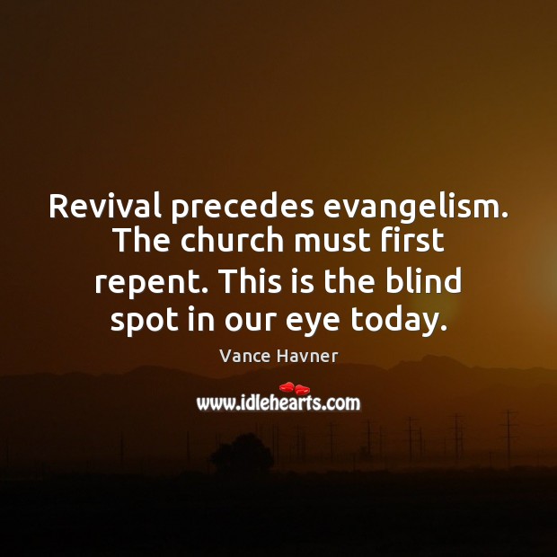Revival precedes evangelism. The church must first repent. This is the blind Vance Havner Picture Quote