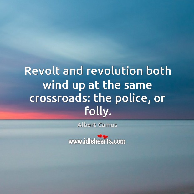 Revolt and revolution both wind up at the same crossroads: the police, or folly. Albert Camus Picture Quote