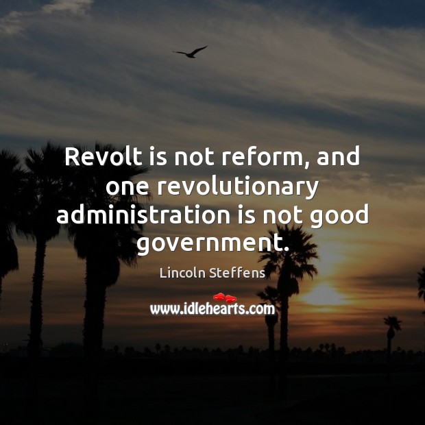 Revolt is not reform, and one revolutionary administration is not good government. Image