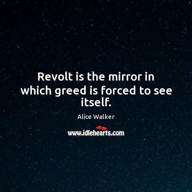 Revolt is the mirror in which greed is forced to see itself. Alice Walker Picture Quote