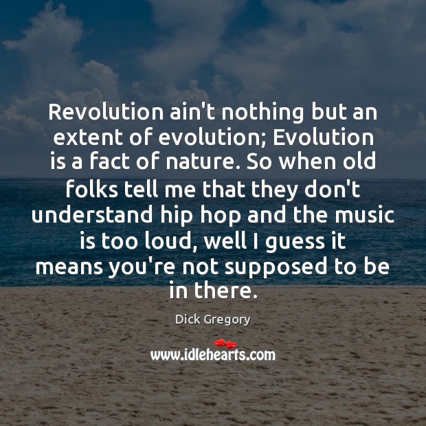 Revolution ain’t nothing but an extent of evolution; Evolution is a fact Dick Gregory Picture Quote