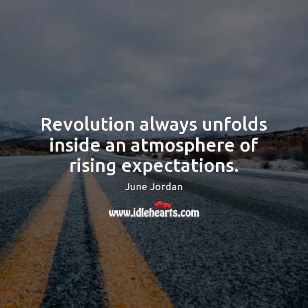Revolution always unfolds inside an atmosphere of rising expectations. June Jordan Picture Quote