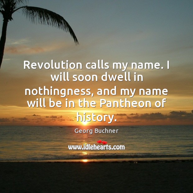Revolution calls my name. I will soon dwell in nothingness, and my Georg Buchner Picture Quote