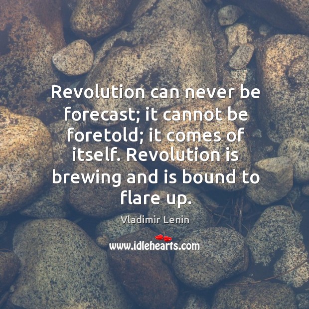 Revolution can never be forecast; it cannot be foretold; it comes of Vladimir Lenin Picture Quote