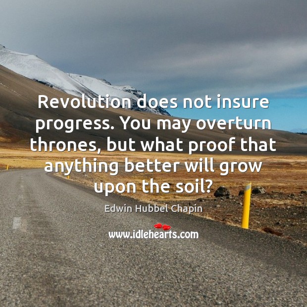 Revolution does not insure progress. You may overturn thrones, but what proof Edwin Hubbel Chapin Picture Quote