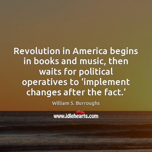 Revolution in America begins in books and music, then waits for political William S. Burroughs Picture Quote