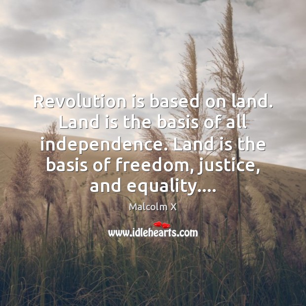 Revolution is based on land. Land is the basis of all independence. Malcolm X Picture Quote