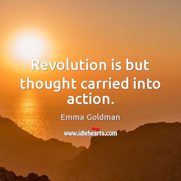 Revolution is but thought carried into action. Emma Goldman Picture Quote
