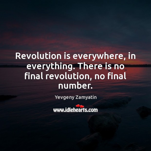 Revolution is everywhere, in everything. There is no final revolution, no final number. Yevgeny Zamyatin Picture Quote