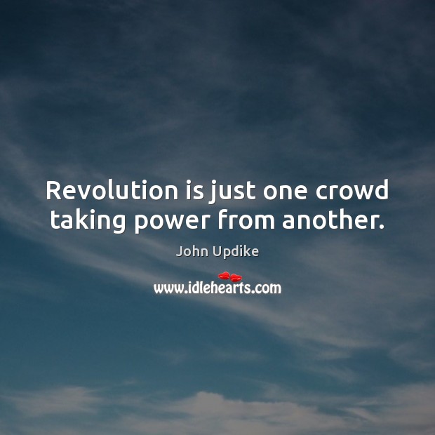 Revolution is just one crowd taking power from another. Image