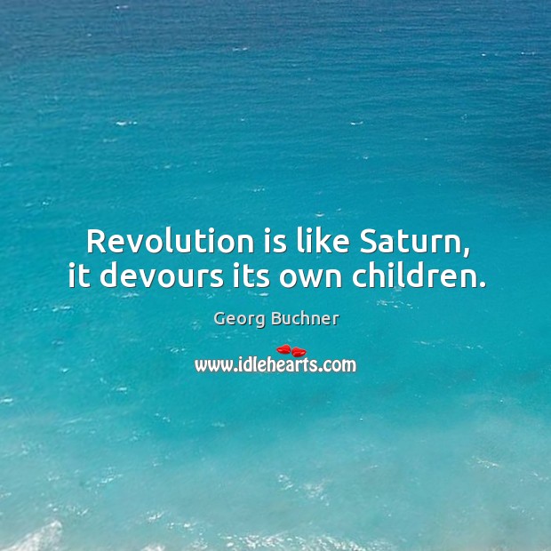 Revolution is like saturn, it devours its own children. Georg Buchner Picture Quote