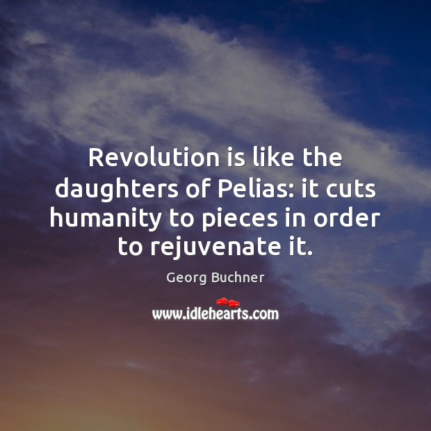 Revolution is like the daughters of Pelias: it cuts humanity to pieces Georg Buchner Picture Quote