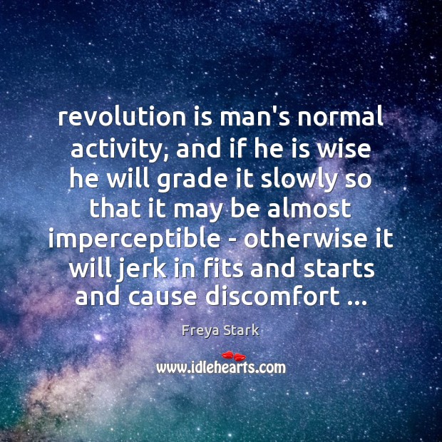 Revolution is man’s normal activity, and if he is wise he will Freya Stark Picture Quote