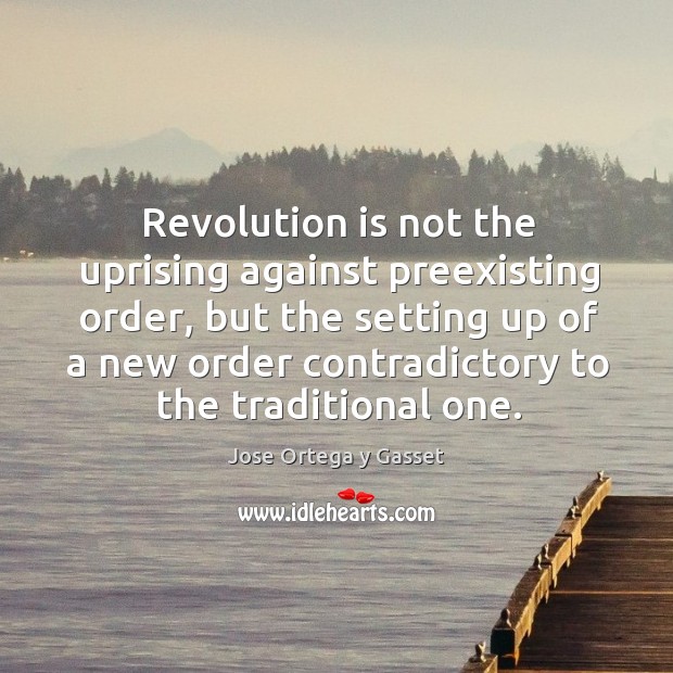 Revolution is not the uprising against preexisting order, but the setting up of a Jose Ortega y Gasset Picture Quote