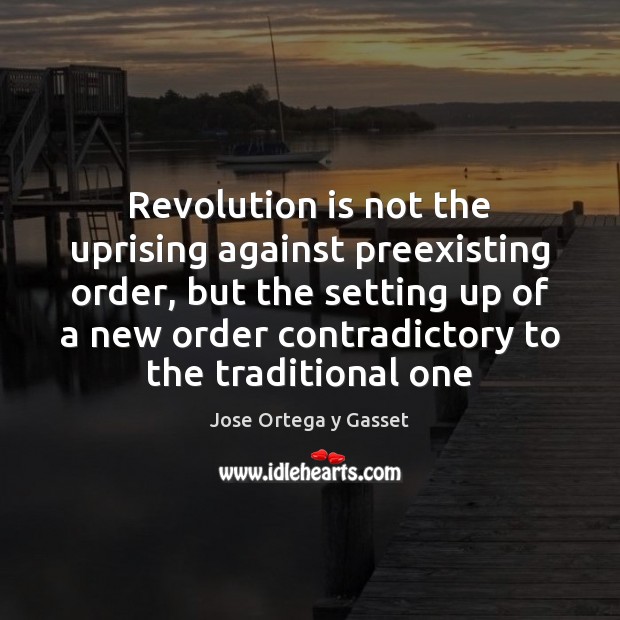 Revolution is not the uprising against preexisting order, but the setting up Jose Ortega y Gasset Picture Quote
