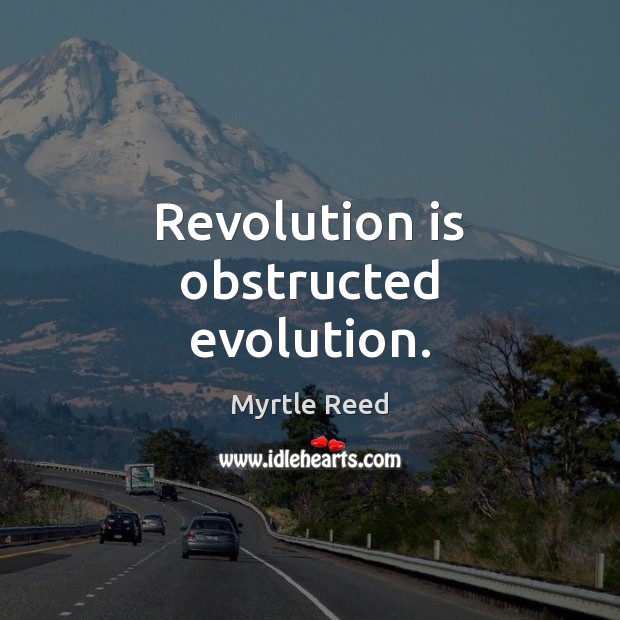 Revolution is obstructed evolution. Myrtle Reed Picture Quote