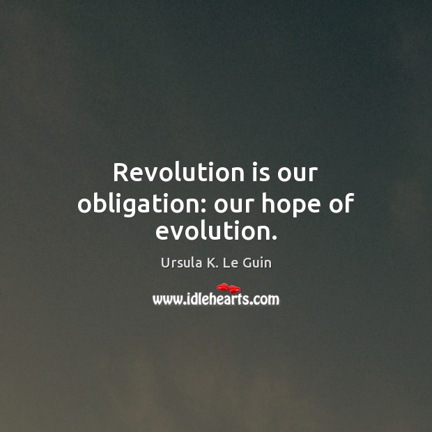 Revolution is our obligation: our hope of evolution. Ursula K. Le Guin Picture Quote
