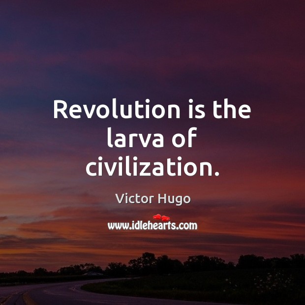 Revolution is the larva of civilization. Image