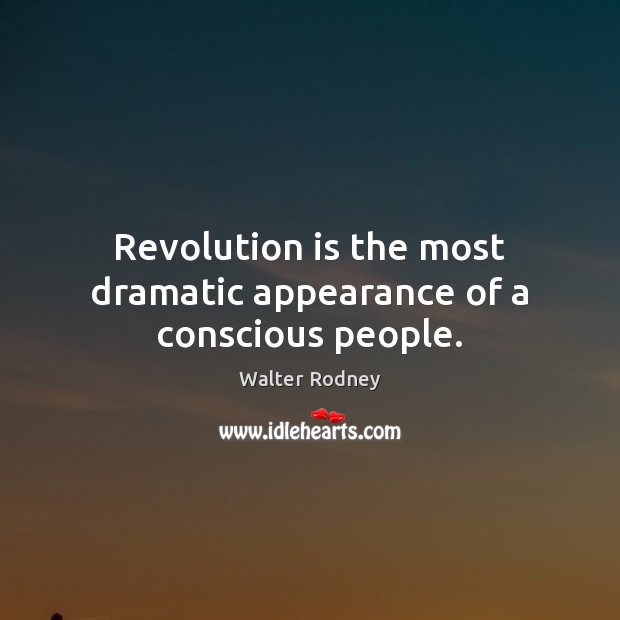 Revolution is the most dramatic appearance of a conscious people. Walter Rodney Picture Quote