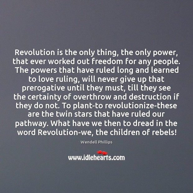 Revolution is the only thing, the only power, that ever worked out Image