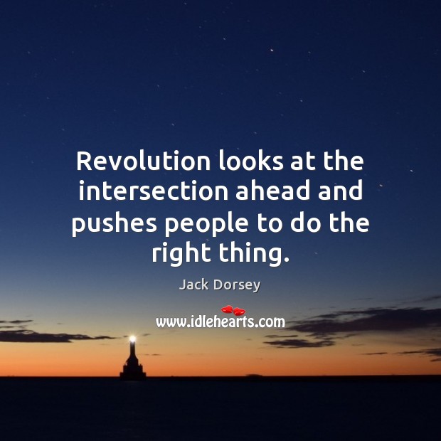 Revolution looks at the intersection ahead and pushes people to do the right thing. Jack Dorsey Picture Quote