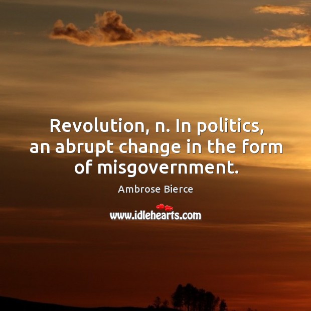 Revolution, n. In politics, an abrupt change in the form of misgovernment. Ambrose Bierce Picture Quote