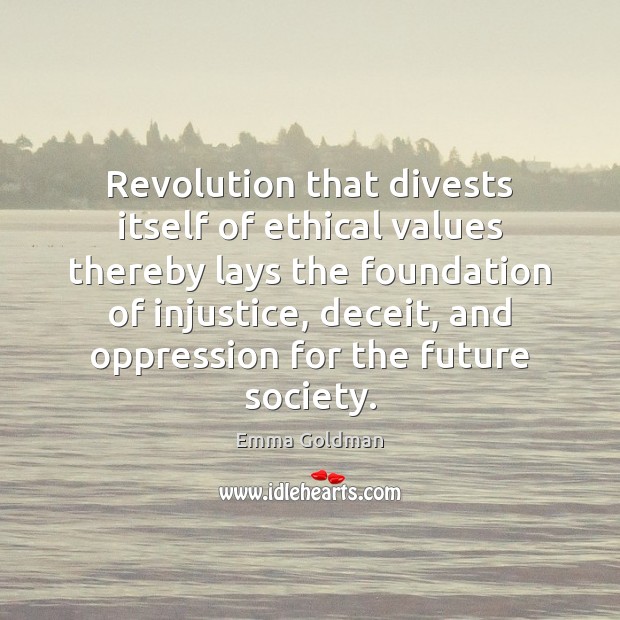 Revolution that divests itself of ethical values thereby lays the foundation of Emma Goldman Picture Quote