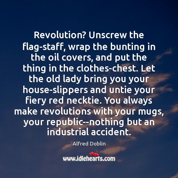 Revolution? Unscrew the flag-staff, wrap the bunting in the oil covers, and Alfred Doblin Picture Quote