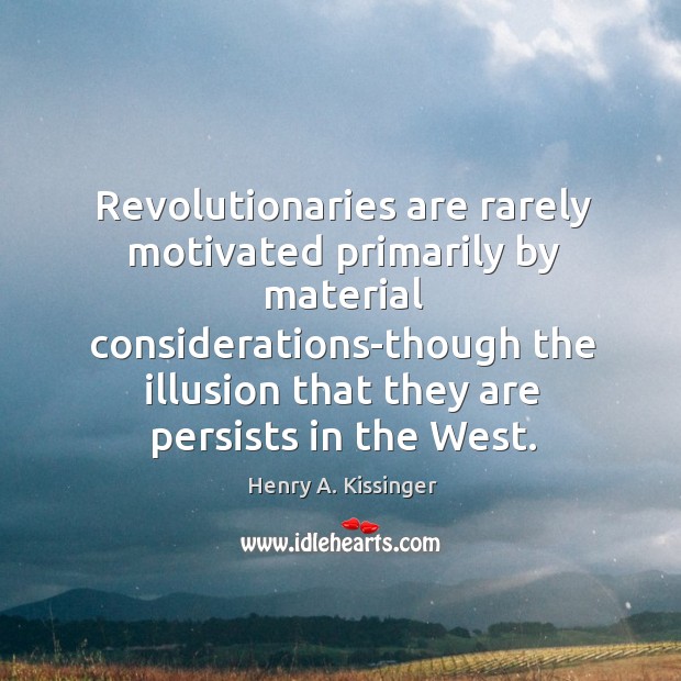 Revolutionaries are rarely motivated primarily by material considerations-though the illusion that they Image
