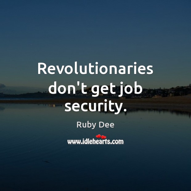 Revolutionaries don’t get job security. Ruby Dee Picture Quote