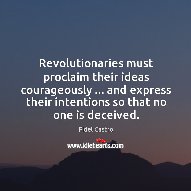 Revolutionaries must proclaim their ideas courageously … and express their intentions so that Fidel Castro Picture Quote