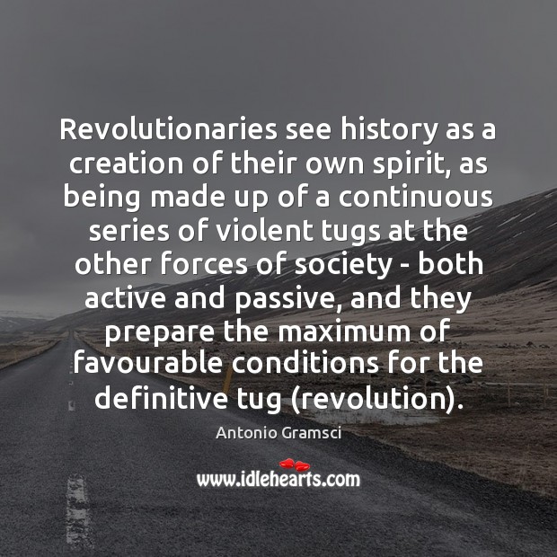 Revolutionaries see history as a creation of their own spirit, as being Antonio Gramsci Picture Quote