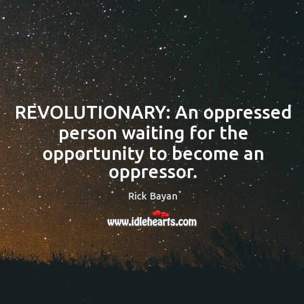 REVOLUTIONARY: An oppressed person waiting for the opportunity to become an oppressor. Rick Bayan Picture Quote